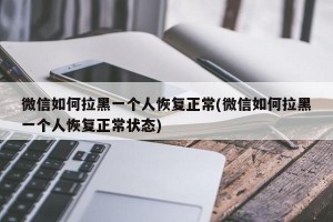 微信如何拉黑一个人恢复正常(微信如何拉黑一个人恢复正常状态)