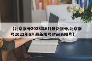 【北京限号2023年6月最新限号,北京限号2023年6月最新限号时间表图片】