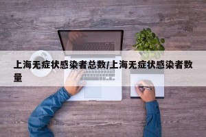 上海无症状感染者总数/上海无症状感染者数量