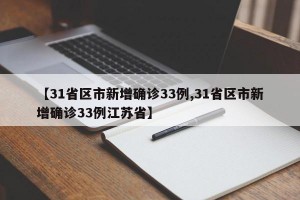 【31省区市新增确诊33例,31省区市新增确诊33例江苏省】