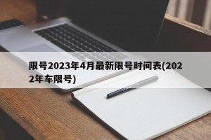 限号2023年4月最新限号时间表(2022年车限号)