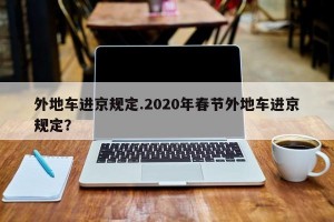 外地车进京规定.2020年春节外地车进京规定？