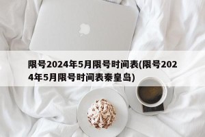 限号2024年5月限号时间表(限号2024年5月限号时间表秦皇岛)