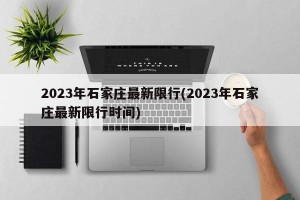 2023年石家庄最新限行(2023年石家庄最新限行时间)