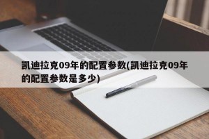 凯迪拉克09年的配置参数(凯迪拉克09年的配置参数是多少)