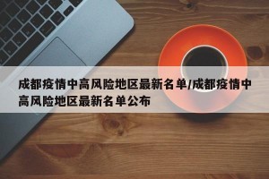 成都疫情中高风险地区最新名单/成都疫情中高风险地区最新名单公布