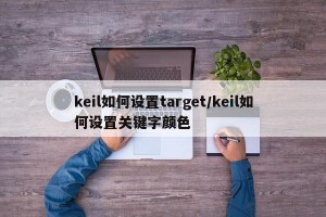 keil如何设置target/keil如何设置关键字颜色