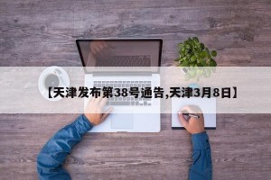 【天津发布第38号通告,天津3月8日】