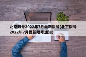 北京限号2022年7月最新限号(北京限号2022年7月最新限号通知)