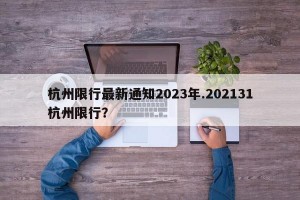 杭州限行最新通知2023年.202131杭州限行？