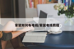 家装如何布电线/家装电线教程