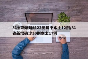 31省新增确诊22例其中本土12例/31省新增确诊30例本土17例