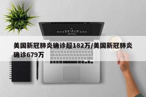 美国新冠肺炎确诊超182万/美国新冠肺炎确诊679万