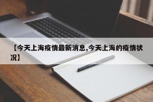 【今天上海疫情最新消息,今天上海的疫情状况】