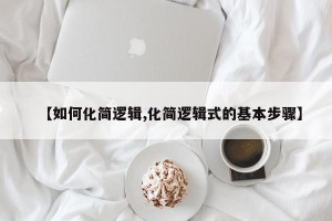 【如何化简逻辑,化简逻辑式的基本步骤】