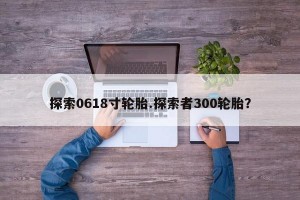 探索0618寸轮胎.探索者300轮胎？