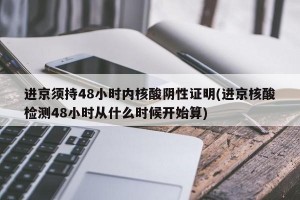 进京须持48小时内核酸阴性证明(进京核酸检测48小时从什么时候开始算)