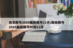 西安限号2020最新限号11月/西安限号2020最新限号时间11月