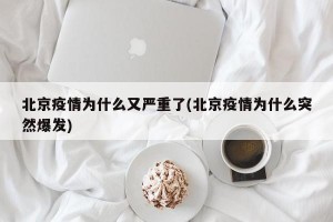 北京疫情为什么又严重了(北京疫情为什么突然爆发)