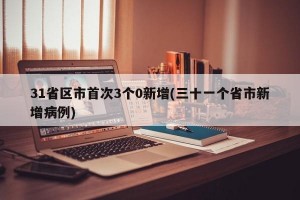 31省区市首次3个0新增(三十一个省市新增病例)