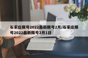 石家庄限号2022最新限号2月/石家庄限号2022最新限号2月1日