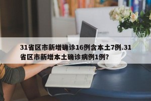 31省区市新增确诊16例含本土7例.31省区市新增本土确诊病例1例？