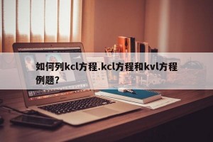 如何列kcl方程.kcl方程和kvl方程例题？