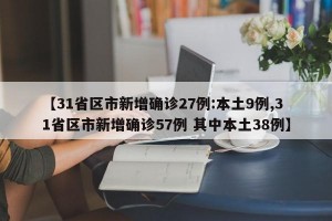 【31省区市新增确诊27例:本土9例,31省区市新增确诊57例 其中本土38例】