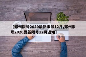 【郑州限号2020最新限号12月,郑州限号2020最新限号12月通知】