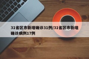 31省区市新增确诊31例/31省区市新增确诊病例17例