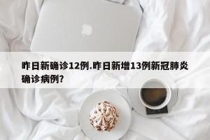 昨日新确诊12例.昨日新增13例新冠肺炎确诊病例？