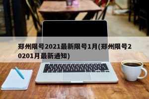 郑州限号2021最新限号1月(郑州限号20201月最新通知)