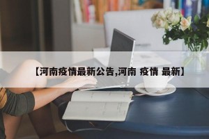 【河南疫情最新公告,河南 疫情 最新】