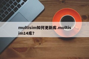 multisim如何更新库.multisim14库？