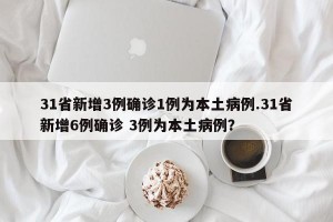 31省新增3例确诊1例为本土病例.31省新增6例确诊 3例为本土病例？