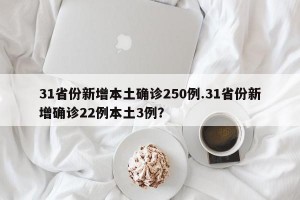 31省份新增本土确诊250例.31省份新增确诊22例本土3例？