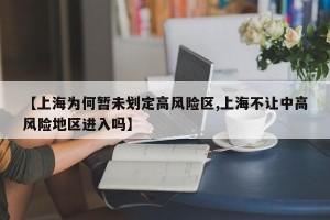 【上海为何暂未划定高风险区,上海不让中高风险地区进入吗】