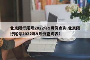 北京限行尾号2022年9月份查询.北京限行尾号2022年9月份查询表？