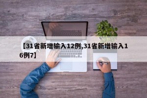 【31省新增输入12例,31省新增输入16例7】