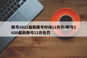 限号2021最新限号时间12月份/限号2020最新限号12月处罚