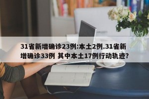 31省新增确诊23例:本土2例.31省新增确诊33例 其中本土17例行动轨迹？