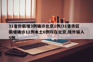 31省份新增3例确诊北京1例/31省市区新增确诊11例本土6例均在北京,境外输入5例