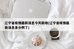 辽宁省疫情最新消息今天新增(辽宁省疫情最新消息多少例了)