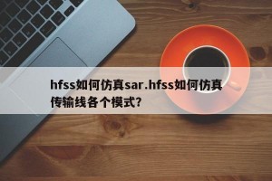 hfss如何仿真sar.hfss如何仿真传输线各个模式？