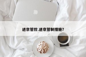 进京管控.进京管制措施？