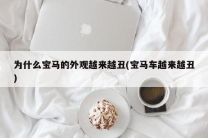 为什么宝马的外观越来越丑(宝马车越来越丑)