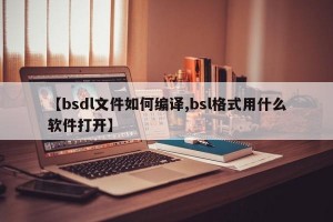 【bsdl文件如何编译,bsl格式用什么软件打开】