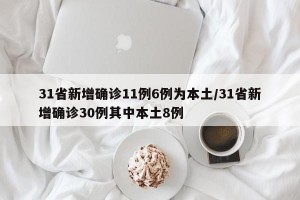 31省新增确诊11例6例为本土/31省新增确诊30例其中本土8例