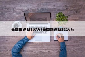 美国确诊超167万/美国确诊超1116万