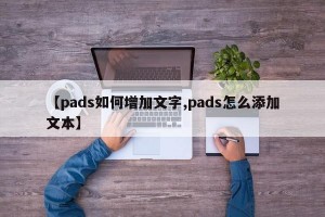 【pads如何增加文字,pads怎么添加文本】